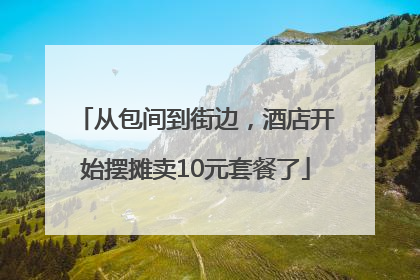 从包间到街边，酒店开始摆摊卖10元套餐了